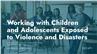 Working with Children and Adolescents Exposed to Violence and Disasters
