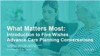 What Matters Most: Introduction to Five Wishes Advance Care Planning Conversations