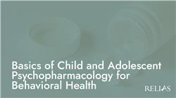 Basics of Child and Adolescent Psychopharmacology for Behavioral Health