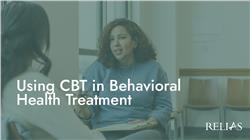 Using CBT in Behavioral Health Treatment