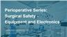 Perioperative Series: Surgical Safety - Equipment and Electronics