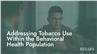 Addressing Tobacco Use Within the Behavioral Health Population