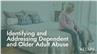 Identifying and Addressing Dependent and Older Adult Abuse