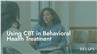 Using CBT in Behavioral Health Treatment