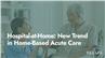 Hospital-at-Home: New Trend in Home-Based Acute Care