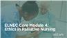 ELNEC Core Module 4: Ethics in Palliative Nursing